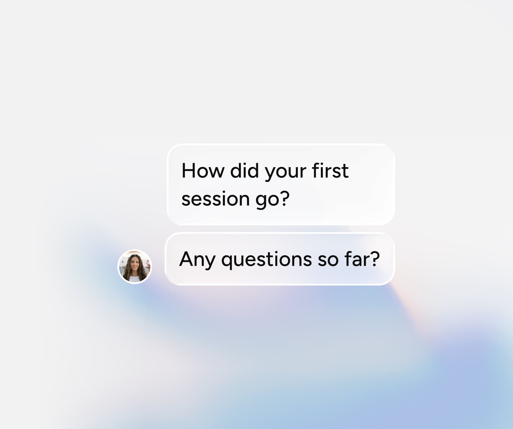 Two chat bubbles containing the text How did your first session go? and Any questions so far?, accompanied by a small profile picture of a woman.